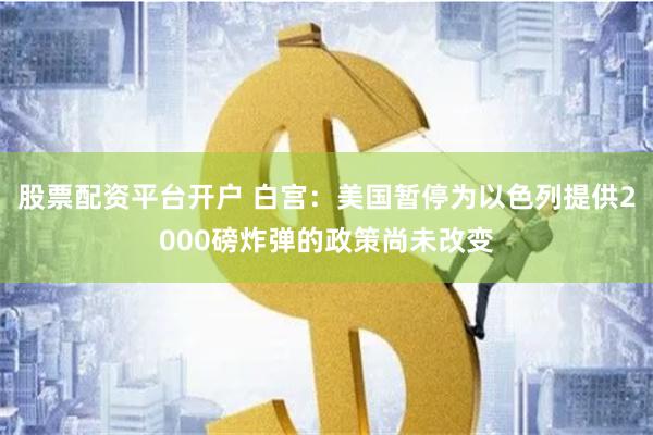 股票配资平台开户 白宫：美国暂停为以色列提供2000磅炸弹的政策尚未改变