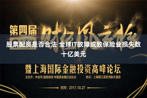股票配资是否合法 全球IT故障或致保险业损失数十亿美元
