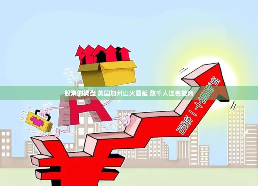 股票的操盘 美国加州山火蔓延 数千人连夜撤离
