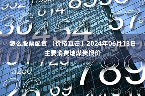 怎么股票配资 【价格直击】2024年06月13日主要消费地煤炭报价