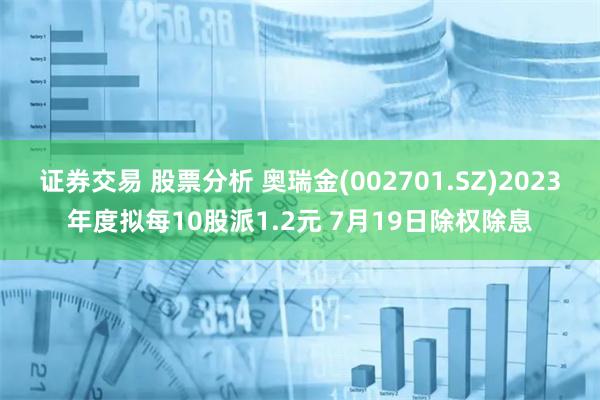 证券交易 股票分析 奥瑞金(002701.SZ)2023年度拟每10股派1.2元 7月19日除权除息