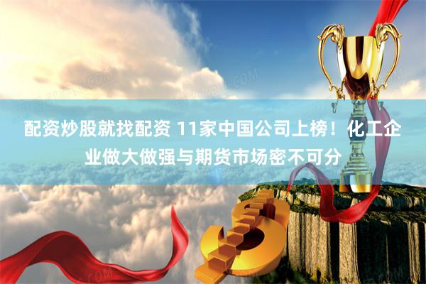 配资炒股就找配资 11家中国公司上榜！化工企业做大做强与期货市场密不可分