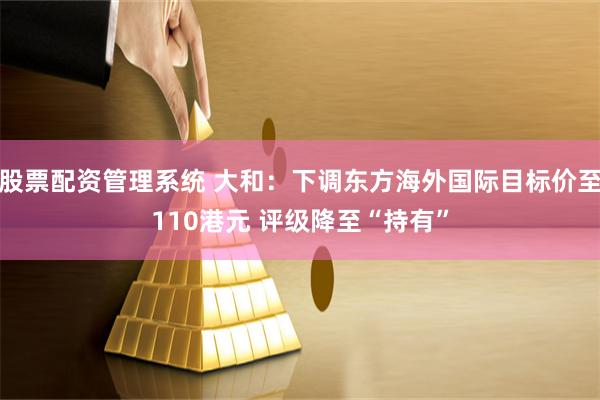 股票配资管理系统 大和：下调东方海外国际目标价至110港元 评级降至“持有”