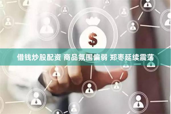 借钱炒股配资 商品氛围偏弱 郑枣延续震荡