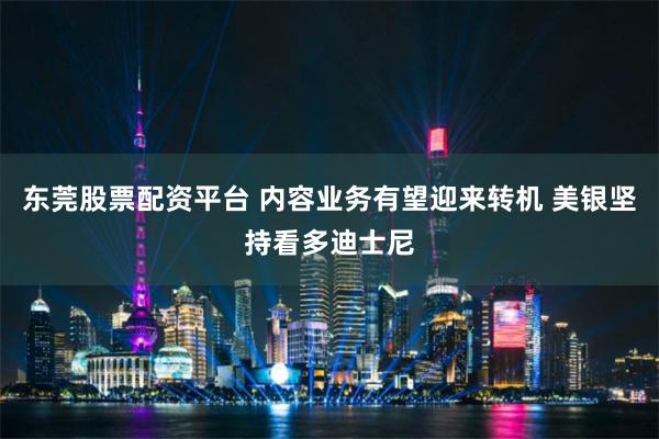 东莞股票配资平台 内容业务有望迎来转机 美银坚持看多迪士尼