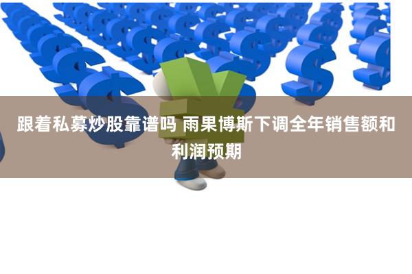 跟着私募炒股靠谱吗 雨果博斯下调全年销售额和利润预期