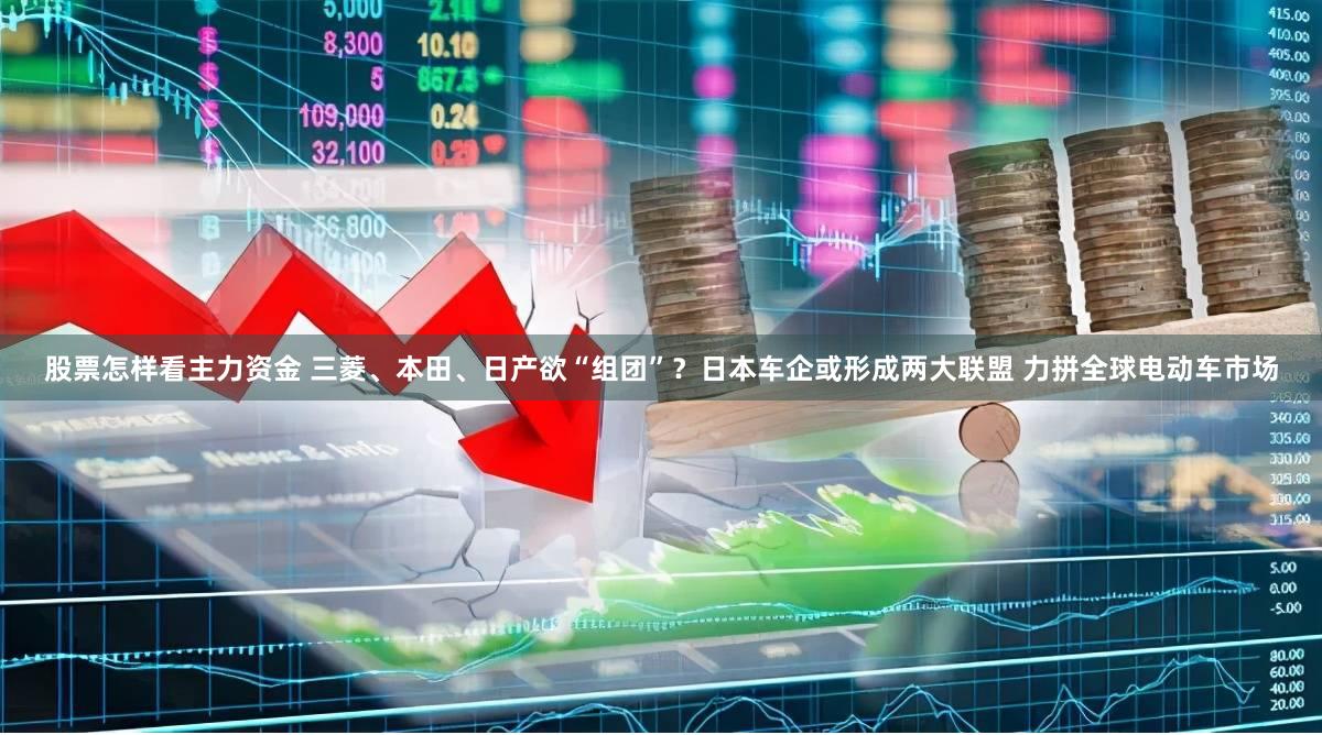 股票怎样看主力资金 三菱、本田、日产欲“组团”？日本车企或形成两大联盟 力拼全球电动车市场