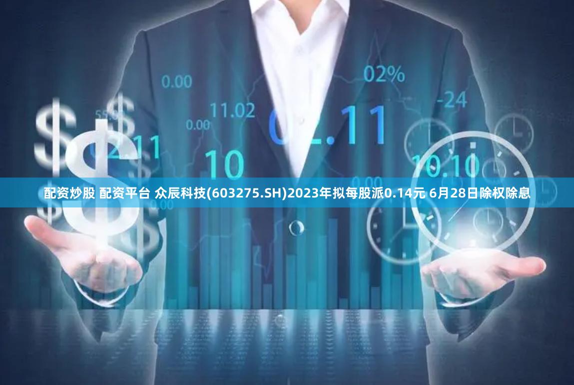 配资炒股 配资平台 众辰科技(603275.SH)2023年拟每股派0.14元 6月28日除权除息