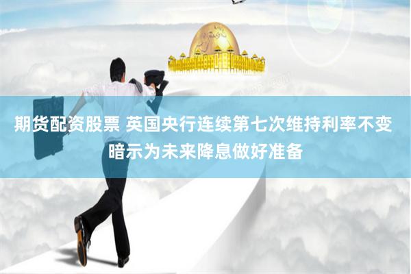 期货配资股票 英国央行连续第七次维持利率不变 暗示为未来降息做好准备