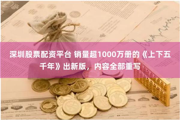 深圳股票配资平台 销量超1000万册的《上下五千年》出新版，内容全部重写