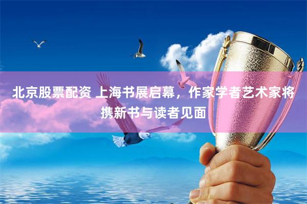 北京股票配资 上海书展启幕，作家学者艺术家将携新书与读者见面
