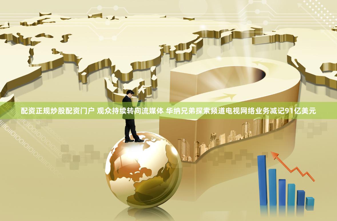 配资正规炒股配资门户 观众持续转向流媒体 华纳兄弟探索频道电视网络业务减记91亿美元