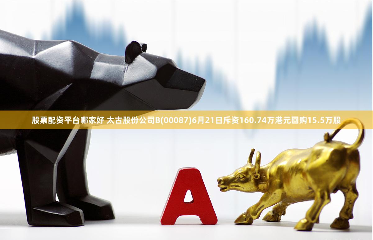 股票配资平台哪家好 太古股份公司B(00087)6月21日斥资160.74万港元回购15.5万股