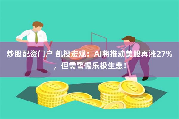 炒股配资门户 凯投宏观：AI将推动美股再涨27%，但需警惕乐极生悲！