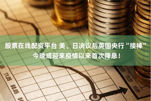 股票在线配资平台 美、日决议后英国央行“接棒” 今晚或迎来疫情以来首次降息！