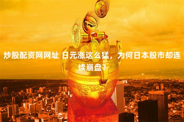 炒股配资网网址 日元涨这么猛，为何日本股市却连续崩盘？