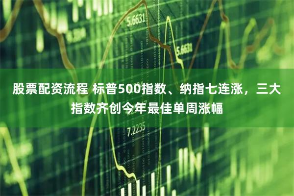 股票配资流程 标普500指数、纳指七连涨，三大指数齐创今年最佳单周涨幅