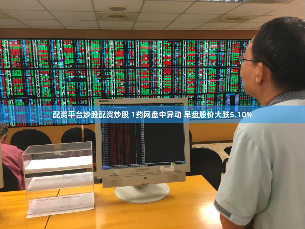 配资平台炒股配资炒股 1药网盘中异动 早盘股价大跌5.10%