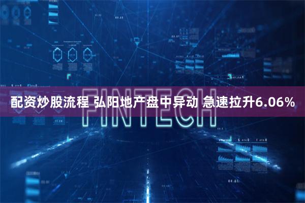 配资炒股流程 弘阳地产盘中异动 急速拉升6.06%