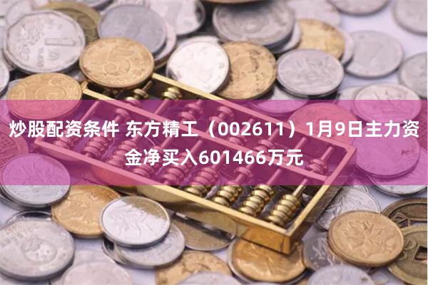 炒股配资条件 东方精工（002611）1月9日主力资金净买入601466万元