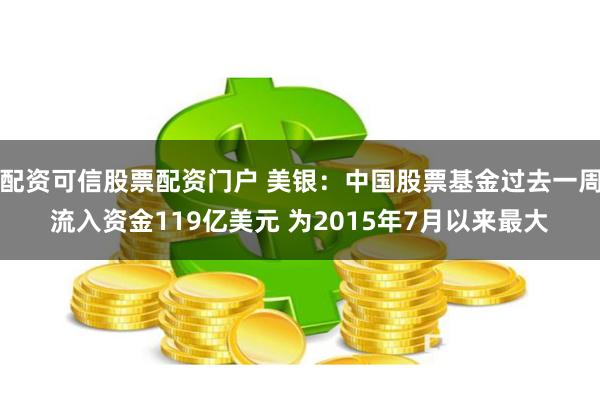 配资可信股票配资门户 美银：中国股票基金过去一周流入资金119亿美元 为2015年7月以来最大