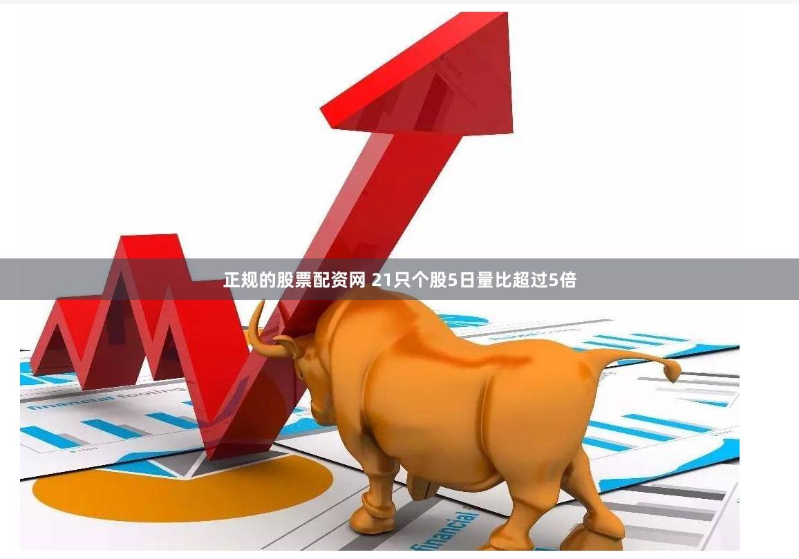 正规的股票配资网 21只个股5日量比超过5倍