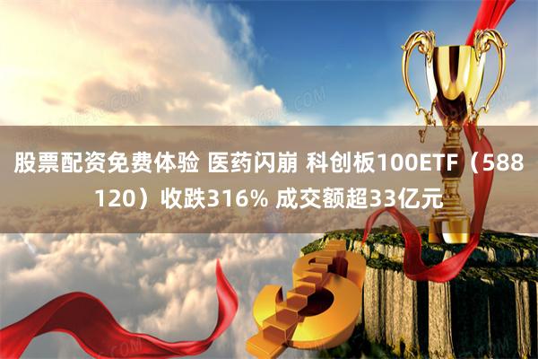 股票配资免费体验 医药闪崩 科创板100ETF（588120）收跌316% 成交额超33亿元