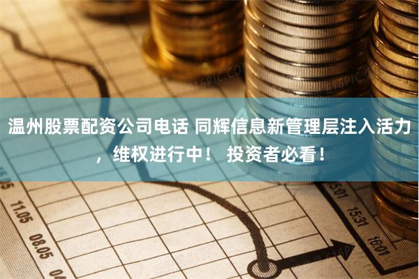 温州股票配资公司电话 同辉信息新管理层注入活力，维权进行中！ 投资者必看！