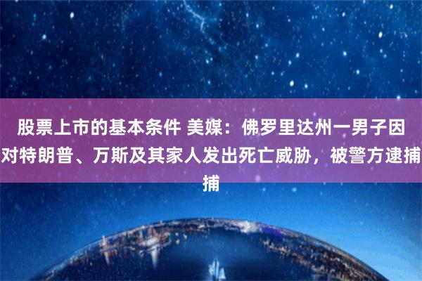 股票上市的基本条件 美媒：佛罗里达州一男子因对特朗普、万斯及其家人发出死亡威胁，被警方逮捕