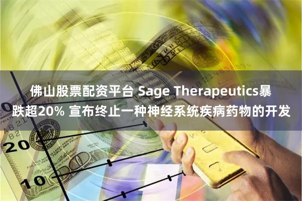 佛山股票配资平台 Sage Therapeutics暴跌超20% 宣布终止一种神经系统疾病药物的开发
