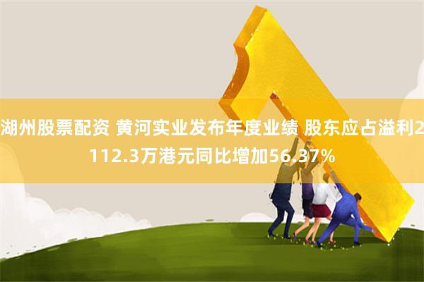 湖州股票配资 黄河实业发布年度业绩 股东应占溢利2112.3万港元同比增加56.37%