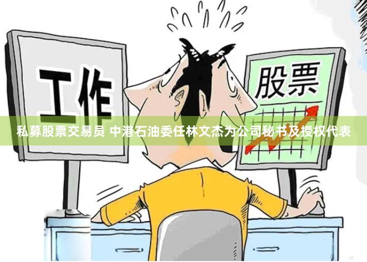 私募股票交易员 中港石油委任林文杰为公司秘书及授权代表