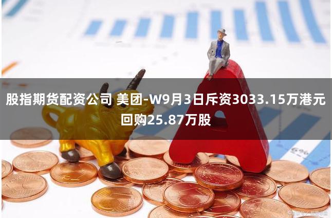 股指期货配资公司 美团-W9月3日斥资3033.15万港元回购25.87万股