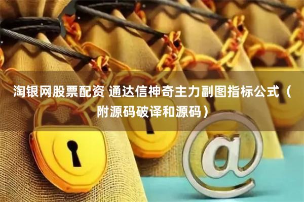 淘银网股票配资 通达信神奇主力副图指标公式（附源码破译和源码）