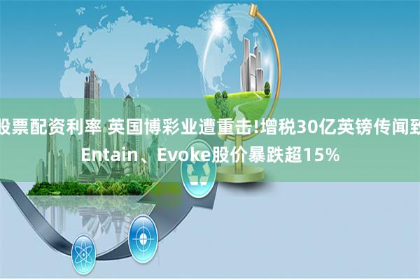 股票配资利率 英国博彩业遭重击!增税30亿英镑传闻致Entain、Evoke股价暴跌超15%