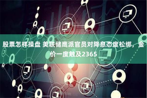 股票怎样操盘 美联储鹰派官员对降息态度松绑，金价一度触及2365