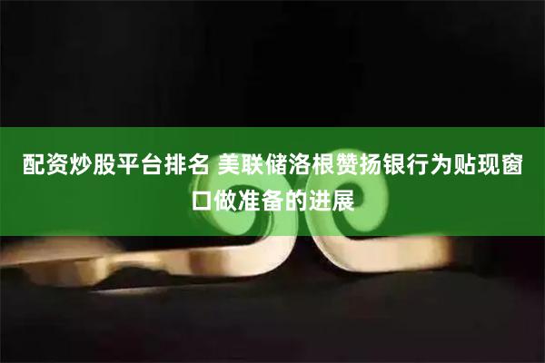配资炒股平台排名 美联储洛根赞扬银行为贴现窗口做准备的进展