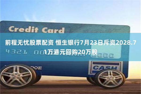 前程无忧股票配资 恒生银行7月23日斥资2028.71万港元回购20万股