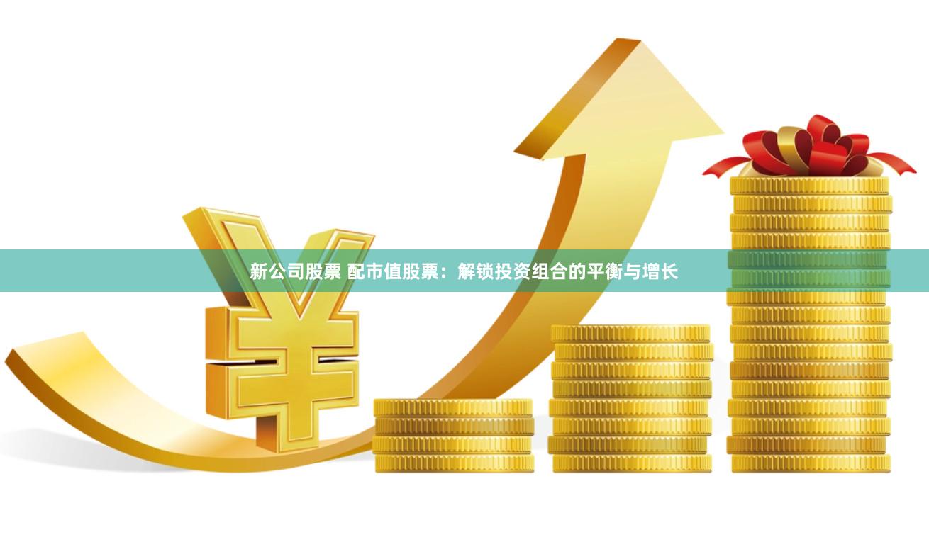 新公司股票 配市值股票：解锁投资组合的平衡与增长