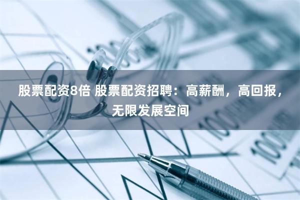 股票配资8倍 股票配资招聘：高薪酬，高回报，无限发展空间