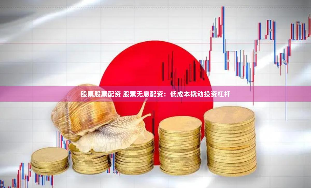 股票股票配资 股票无息配资：低成本撬动投资杠杆