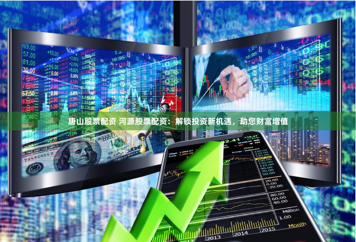 唐山股票配资 河源股票配资：解锁投资新机遇，助您财富增值