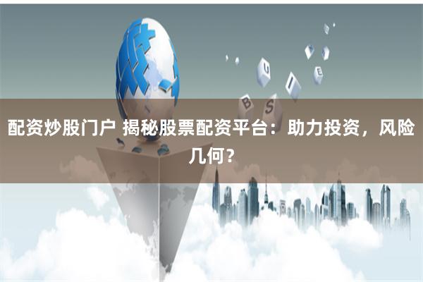 配资炒股门户 揭秘股票配资平台：助力投资，风险几何？