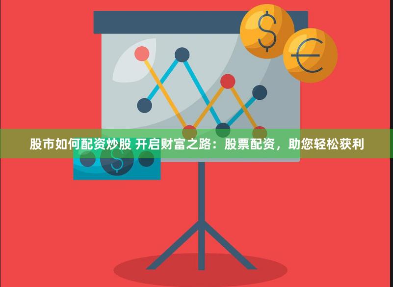 股市如何配资炒股 开启财富之路：股票配资，助您轻松获利