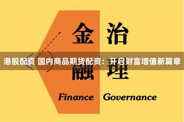 港股配资 国内商品期货配资：开启财富增值新篇章