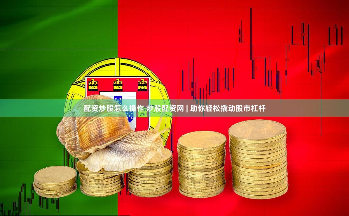 配资炒股怎么操作 炒股配资网 | 助你轻松撬动股市杠杆