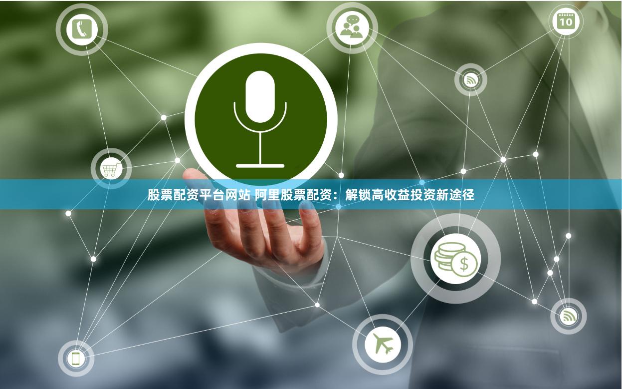 股票配资平台网站 阿里股票配资：解锁高收益投资新途径
