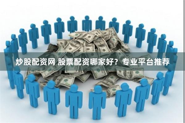 炒股配资网 股票配资哪家好？专业平台推荐