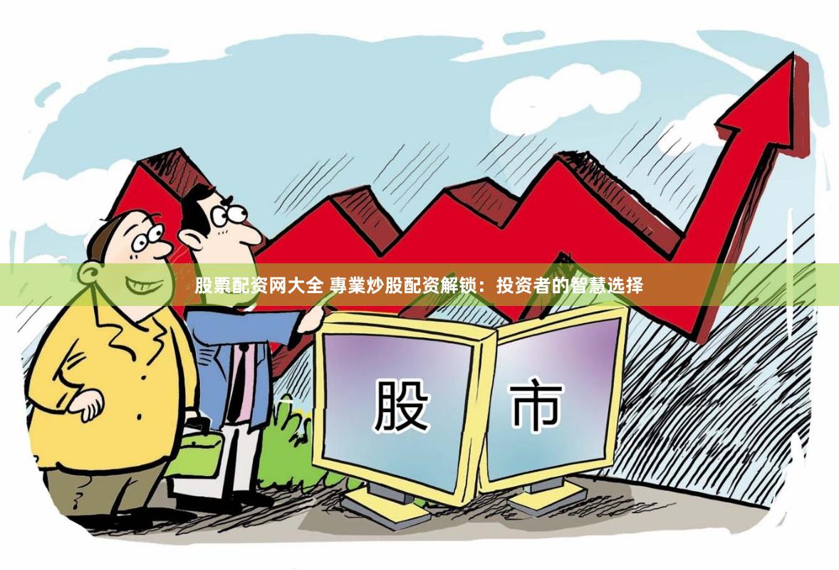 股票配资网大全 專業炒股配资解锁：投资者的智慧选择