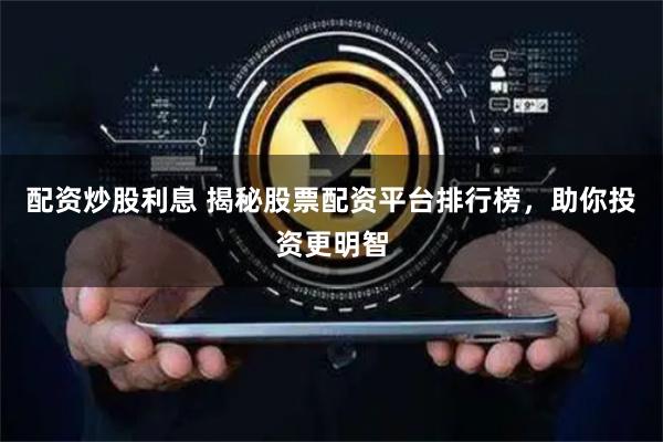 配资炒股利息 揭秘股票配资平台排行榜，助你投资更明智